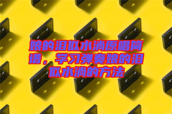 娘的淚似水淌原唱簡譜，學習彈奏娘的淚似水淌的方法