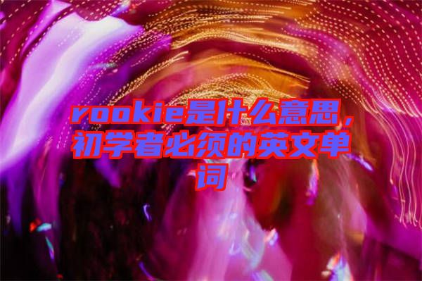 rookie是什么意思，初學者必須的英文單詞