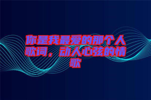 你是我最愛的那個(gè)人歌詞，動(dòng)人心弦的情歌