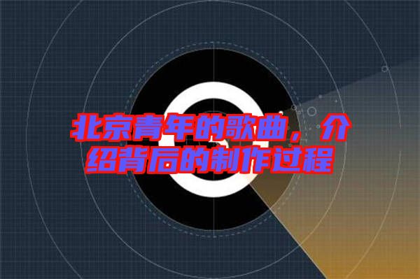 北京青年的歌曲，介紹背后的制作過(guò)程