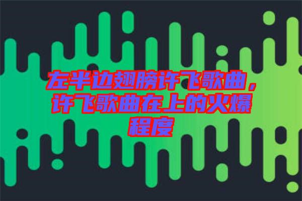 左半邊翅膀許飛歌曲，許飛歌曲在上的火爆程度