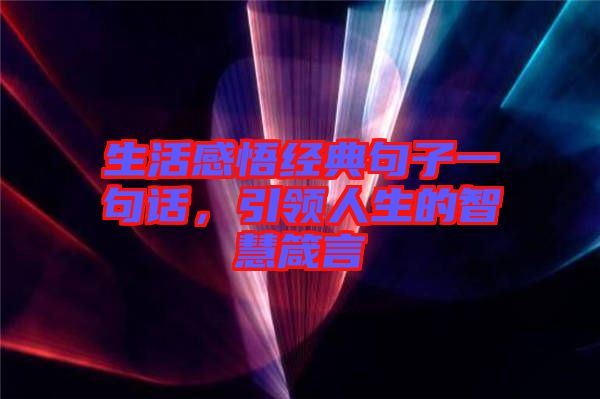 生活感悟經(jīng)典句子一句話，引領(lǐng)人生的智慧箴言