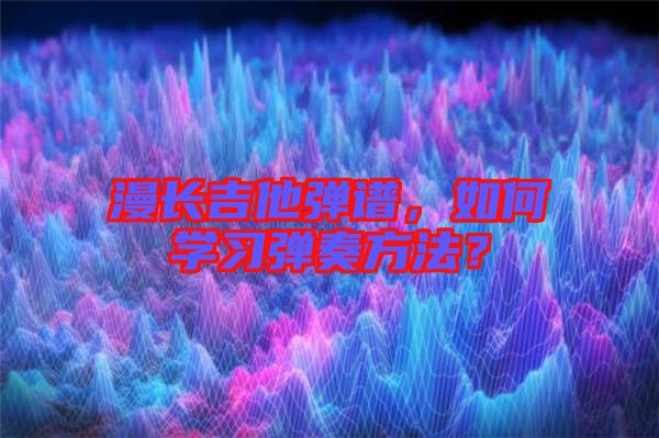 漫長吉他彈譜，如何學(xué)習(xí)彈奏方法？