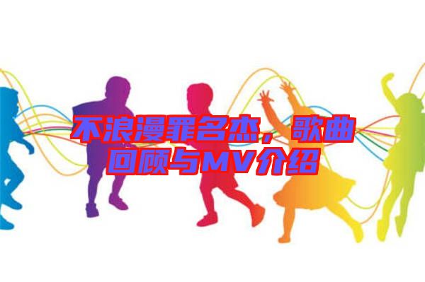 不浪漫罪名杰，歌曲回顧與MV介紹