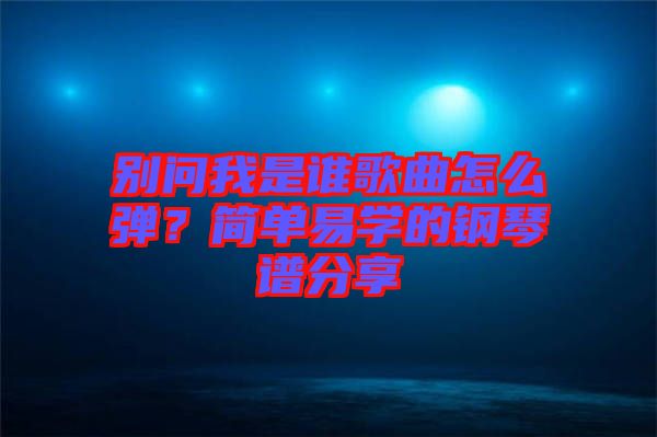別問我是誰歌曲怎么彈？簡(jiǎn)單易學(xué)的鋼琴譜分享