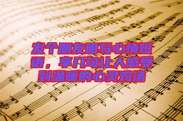 發(fā)個朋友圈寫心情短語，享幾句讓人感受到溫暖的心靈雞湯