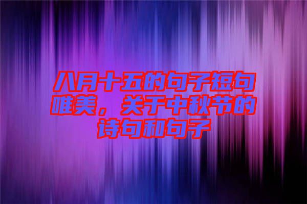 八月十五的句子短句唯美，關(guān)于中秋節(jié)的詩(shī)句和句子