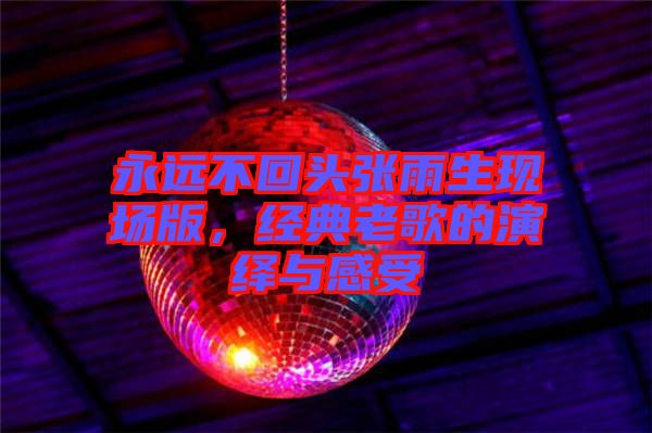 永遠(yuǎn)不回頭張雨生現(xiàn)場版，經(jīng)典老歌的演繹與感受