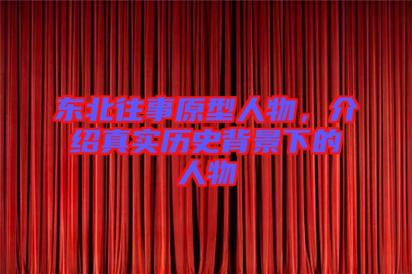 東北往事原型人物，介紹真實歷史背景下的人物