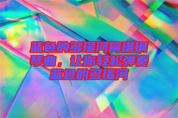 藍(lán)色的多瑙河簡譜鋼琴曲，讓你輕松彈奏藍(lán)色的多瑙河