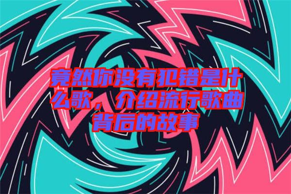 竟然你沒有犯錯是什么歌，介紹流行歌曲背后的故事
