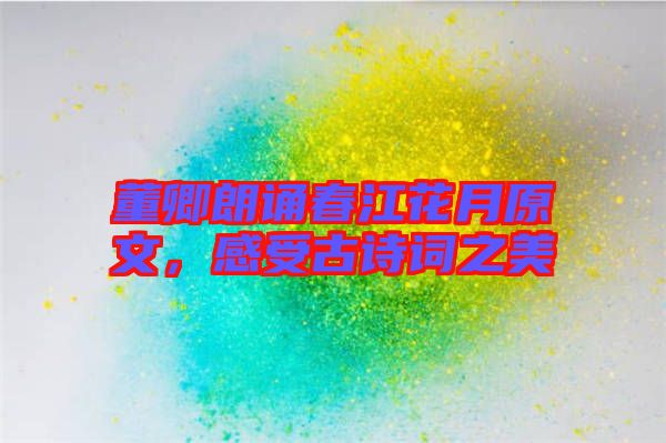 董卿朗誦春江花月原文，感受古詩詞之美