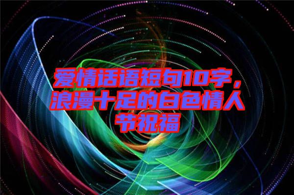 愛情話語短句10字，浪漫十足的白色情人節(jié)祝福
