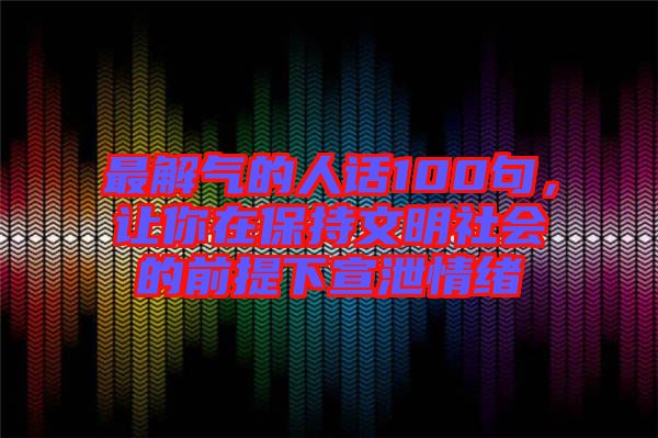 最解氣的人話100句，讓你在保持文明社會(huì)的前提下宣泄情緒