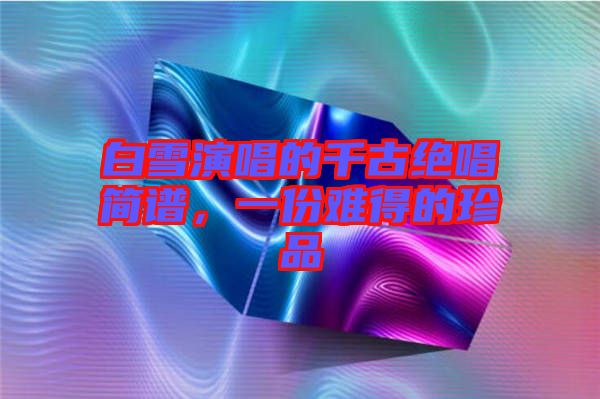 白雪演唱的千古絕唱簡譜，一份難得的珍品