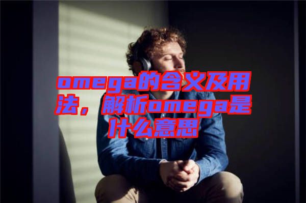 omega的含義及用法，解析omega是什么意思