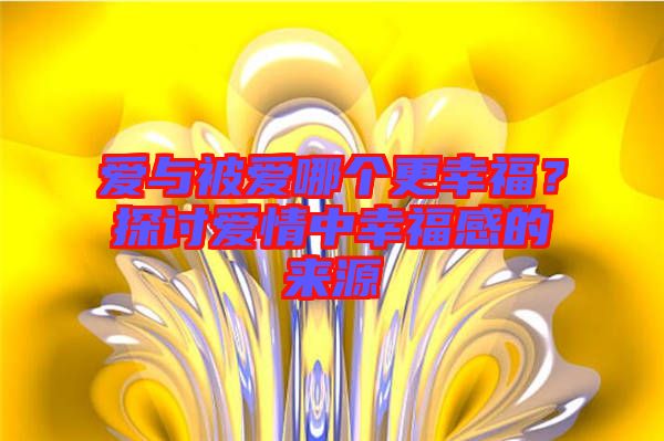 愛與被愛哪個(gè)更幸福？探討愛情中幸福感的來源