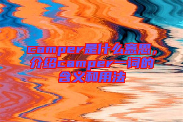 camper是什么意思，介紹camper一詞的含義和用法
