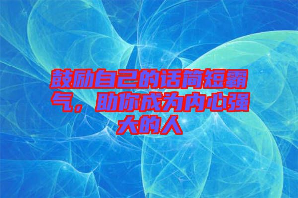 鼓勵自己的話簡短霸氣，助你成為內(nèi)心強(qiáng)大的人
