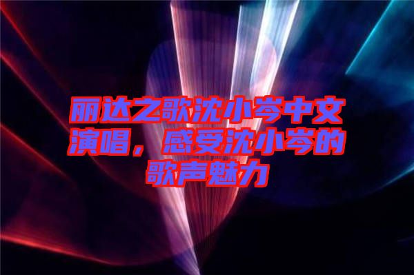麗達(dá)之歌沈小岑中文演唱，感受沈小岑的歌聲魅力