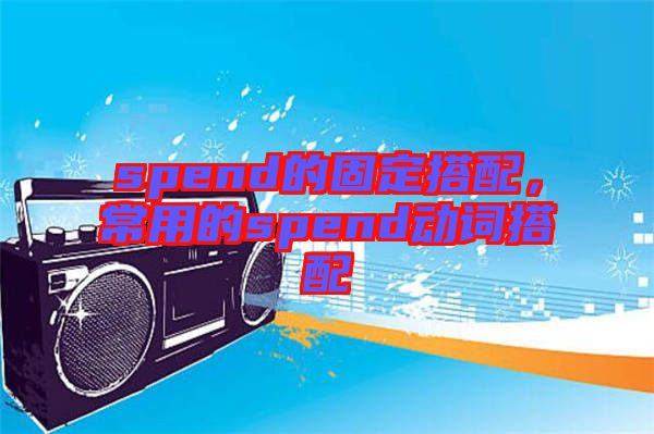spend的固定搭配，常用的spend動詞搭配