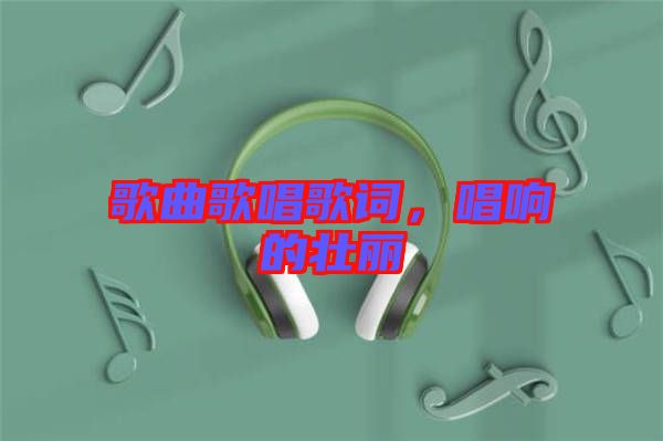 歌曲歌唱歌詞，唱響的壯麗