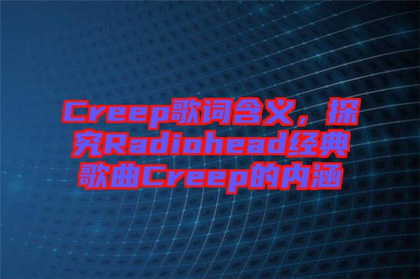 Creep歌詞含義，探究Radiohead經(jīng)典歌曲Creep的內(nèi)涵