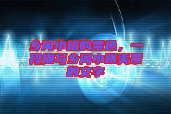 鄉(xiāng)間小路的景色，一段描寫(xiě)鄉(xiāng)間小路美景的文字