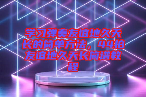 學習彈奏友誼地久天長的簡單方法，44拍友誼地久天長簡譜教程