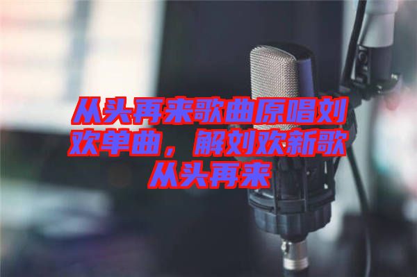 從頭再來(lái)歌曲原唱?jiǎng)g單曲，解劉歡新歌從頭再來(lái)