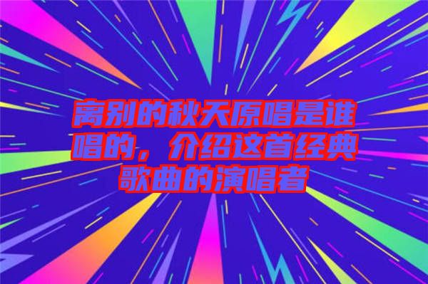 離別的秋天原唱是誰唱的，介紹這首經(jīng)典歌曲的演唱者