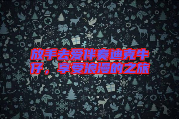 放手去愛伴奏迪克牛仔，享受浪漫的之旅