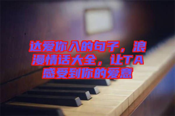 達(dá)愛(ài)你入的句子，浪漫情話大全，讓TA感受到你的愛(ài)意