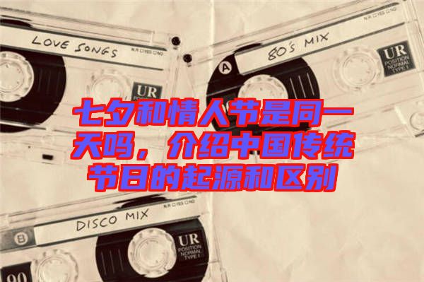 七夕和情人節(jié)是同一天嗎，介紹中國傳統(tǒng)節(jié)日的起源和區(qū)別
