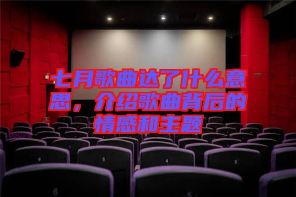 七月歌曲達了什么意思，介紹歌曲背后的情感和主題
