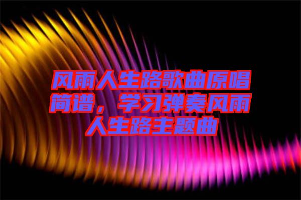 風(fēng)雨人生路歌曲原唱簡(jiǎn)譜，學(xué)習(xí)彈奏風(fēng)雨人生路主題曲