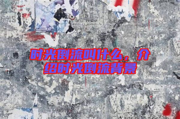 時光倒流叫什么，介紹時光倒流背景