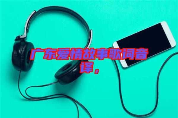 廣東愛情故事歌詞音譯，