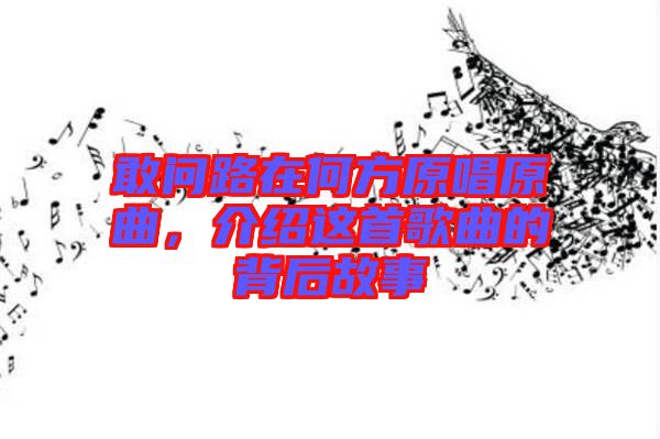 敢問(wèn)路在何方原唱原曲，介紹這首歌曲的背后故事