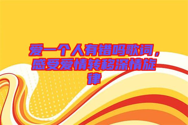 愛(ài)一個(gè)人有錯(cuò)嗎歌詞，感受愛(ài)情轉(zhuǎn)移深情旋律
