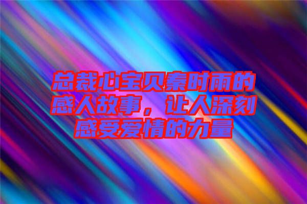 總裁心寶貝秦時雨的感人故事，讓人深刻感受愛情的力量