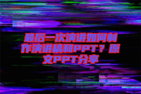 最后一次演講如何制作演講稿和PPT？原文PPT分享