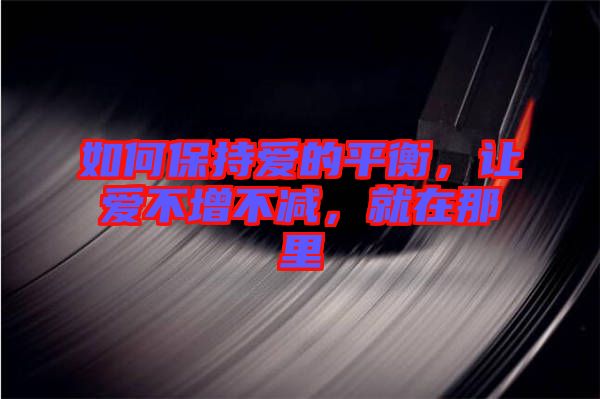 如何保持愛的平衡，讓愛不增不減，就在那里