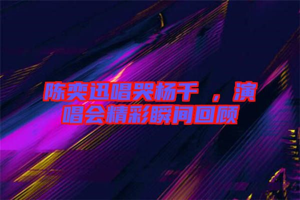 陳奕迅唱哭楊千嬅，演唱會精彩瞬間回顧