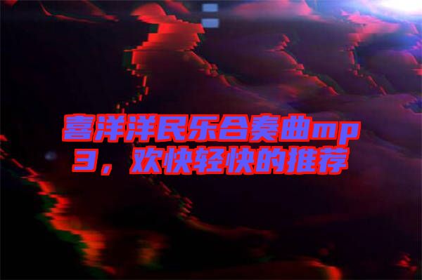 喜洋洋民樂合奏曲mp3，歡快輕快的推薦