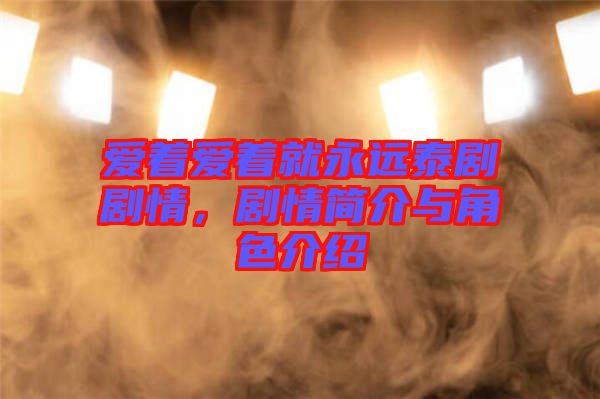 愛著愛著就永遠泰劇劇情，劇情簡介與角色介紹