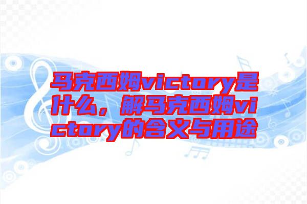 馬克西姆victory是什么，解馬克西姆victory的含義與用途