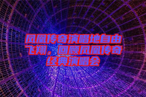 鳳凰傳奇演唱地自由飛翔，回顧鳳凰傳奇經(jīng)典演唱會
