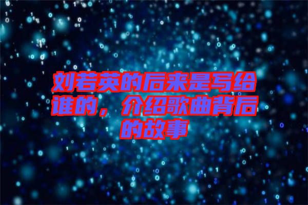 劉若英的后來是寫給誰的，介紹歌曲背后的故事