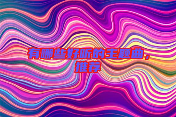 有哪些好聽的主題曲，推薦